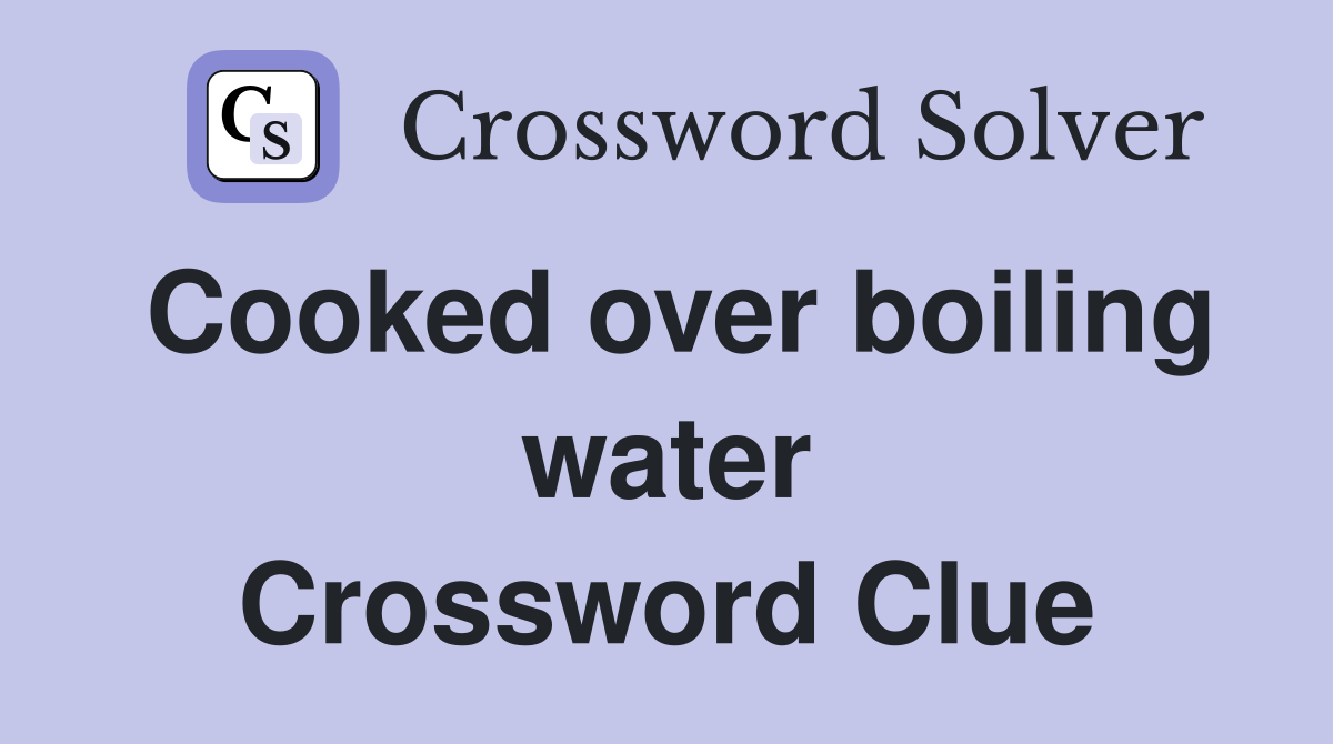 Cooked over boiling water Crossword Clue