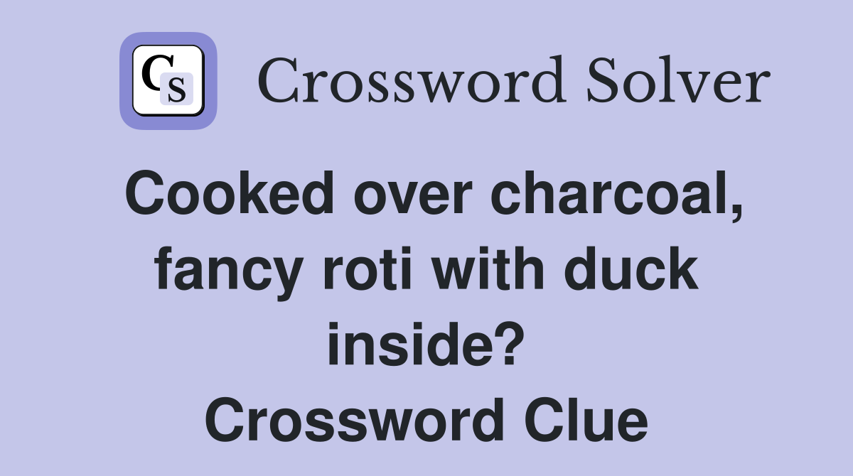Cooked over charcoal, fancy roti with duck inside? Crossword Clue