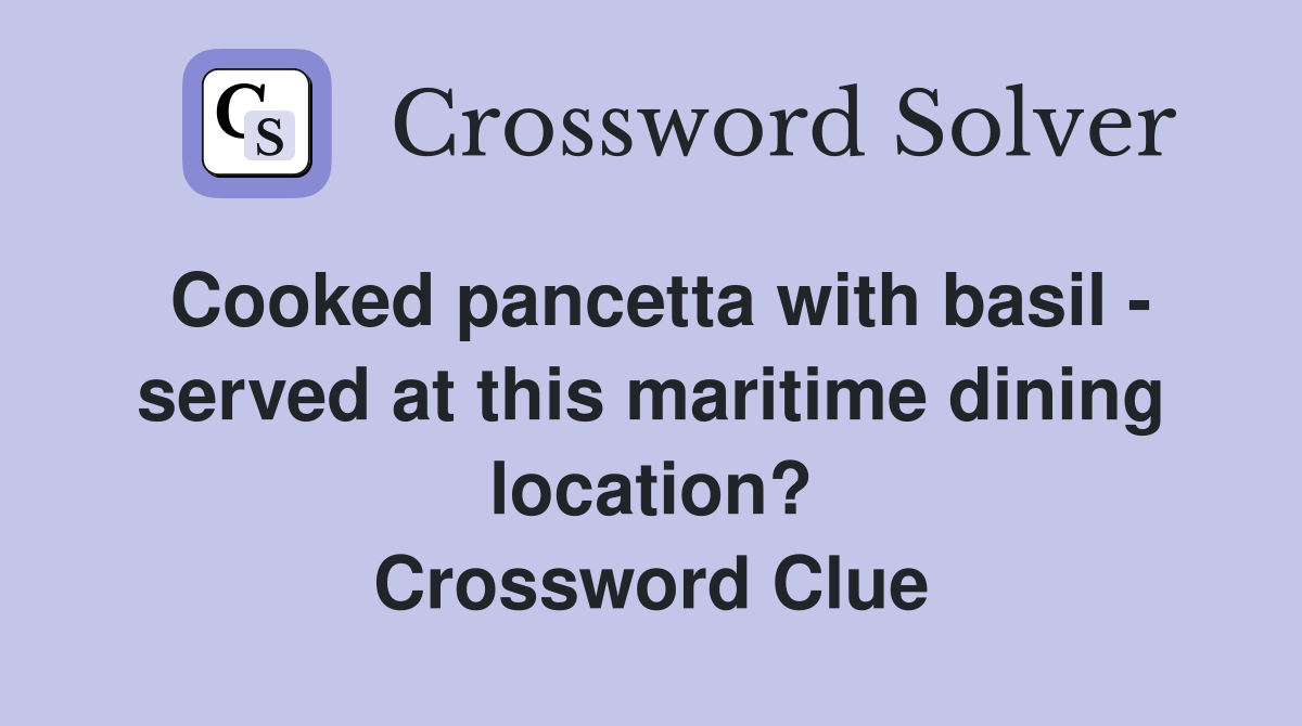 Cooked pancetta with basil - served at this maritime dining location? Crossword Clue