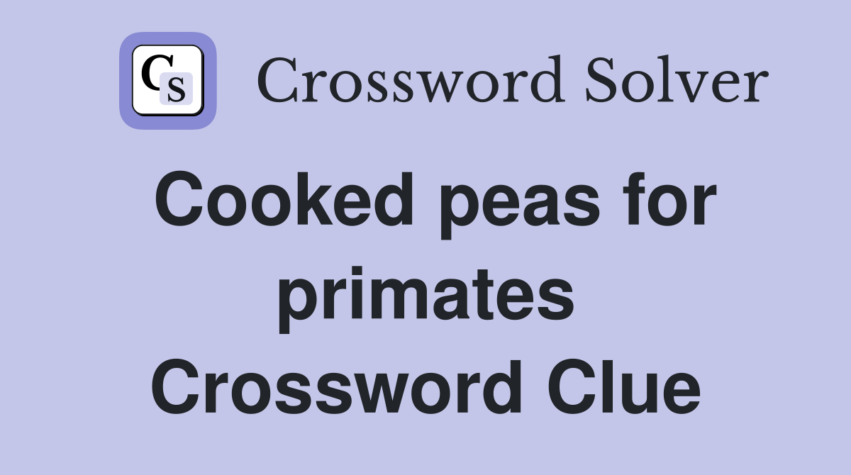 Cooked peas for primates Crossword Clue