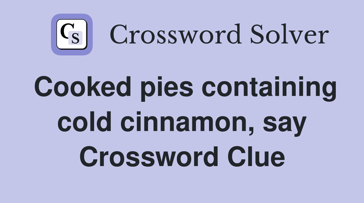 Cooked pies containing cold cinnamon, say Crossword Clue