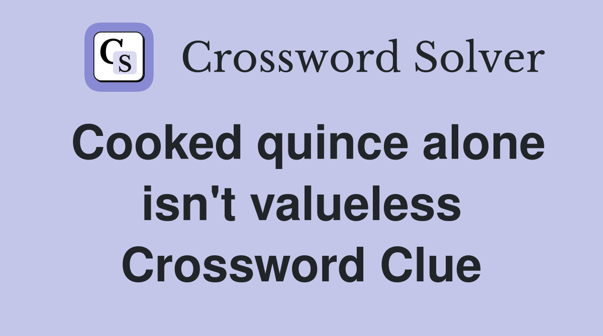 Cooked quince alone isn't valueless Crossword Clue