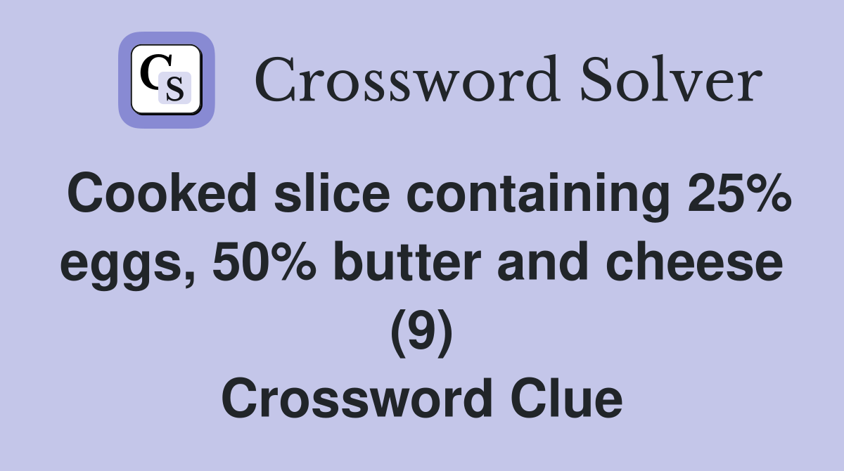 Cooked slice containing 25% eggs, 50% butter and cheese (9) Crossword Clue