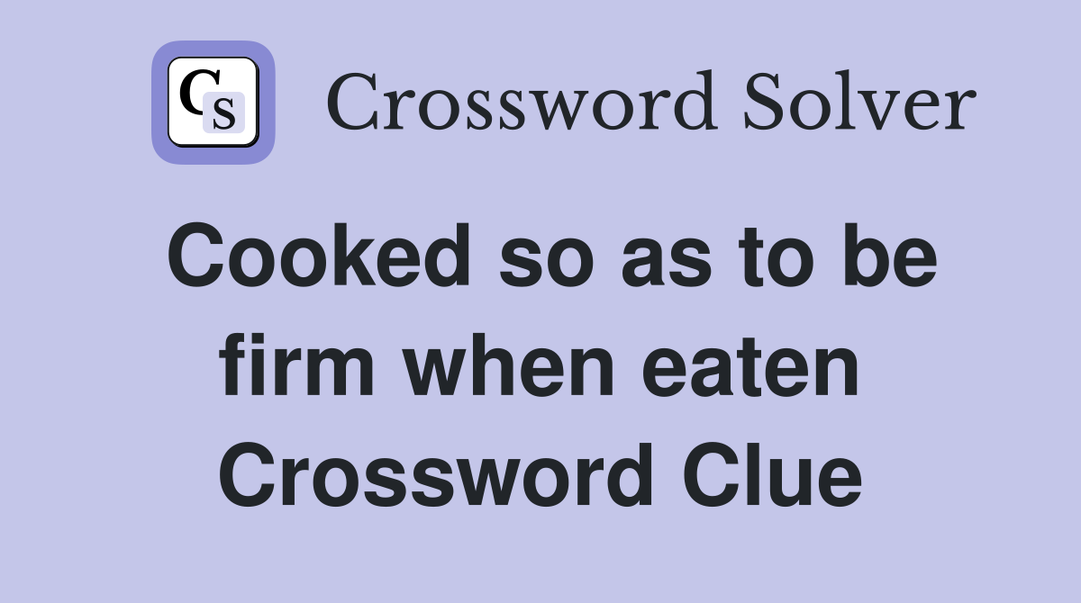 Cooked so as to be firm when eaten Crossword Clue