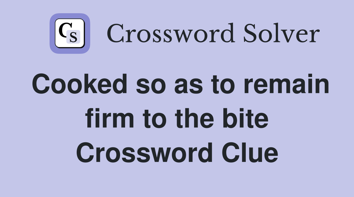 Cooked so as to remain firm to the bite Crossword Clue