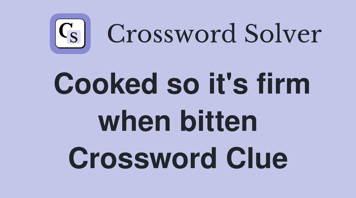 Cooked so it's firm when bitten Crossword Clue