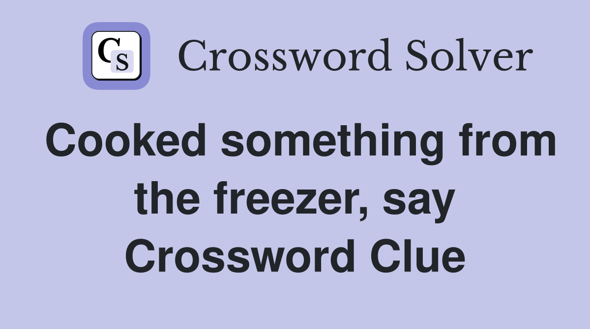 Cooked something from the freezer, say Crossword Clue