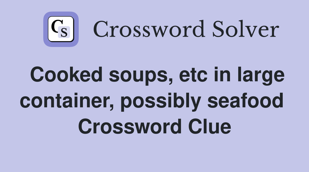 Cooked soups, etc in large container, possibly seafood  Crossword Clue