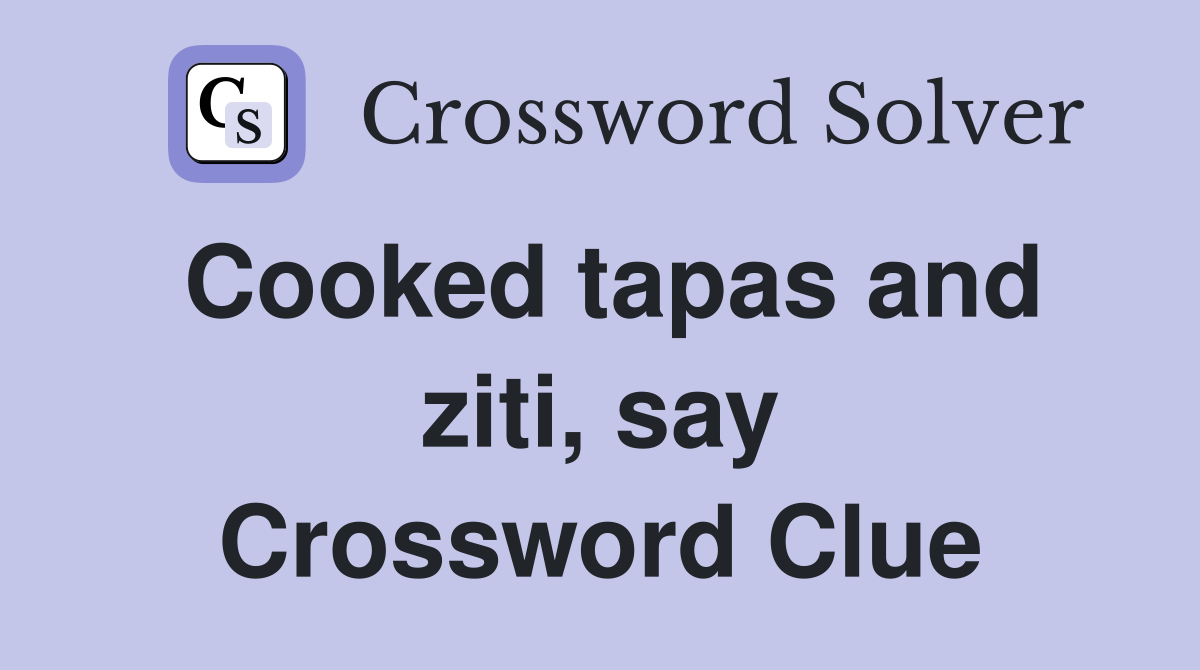Cooked tapas and ziti, say Crossword Clue