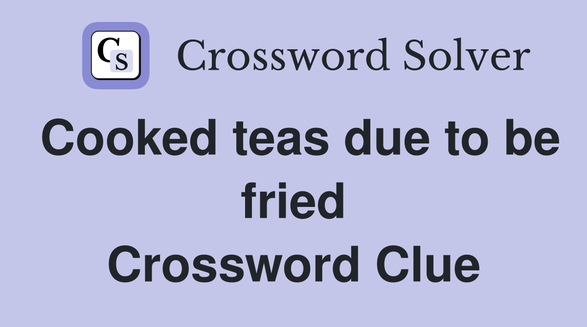 Cooked teas due to be fried Crossword Clue