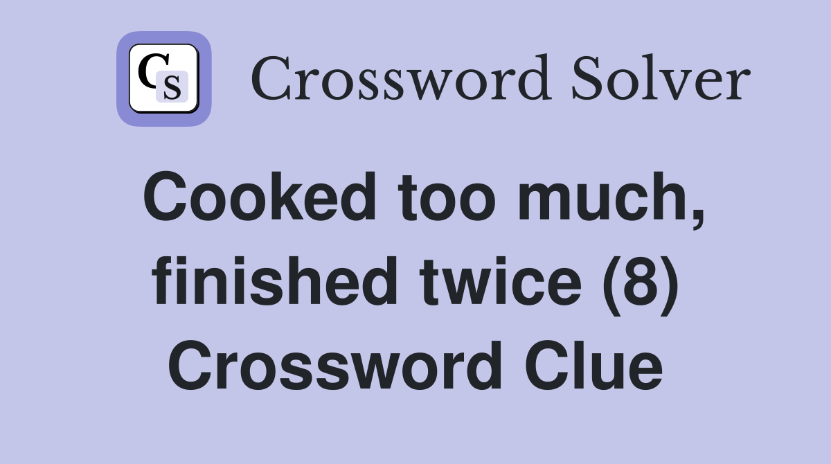 Cooked too much, finished twice (8) Crossword Clue