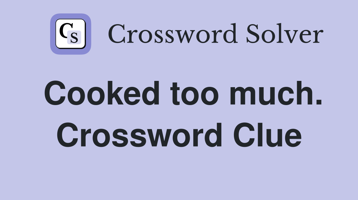 Cooked too much. Crossword Clue