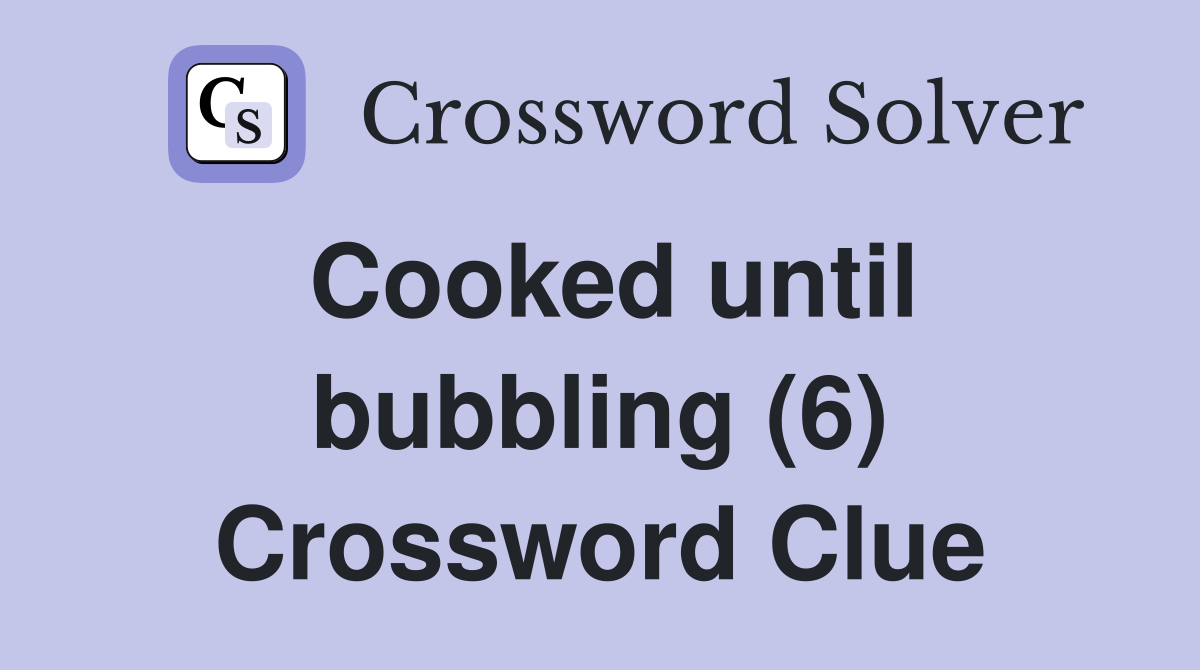 Cooked until bubbling (6) Crossword Clue