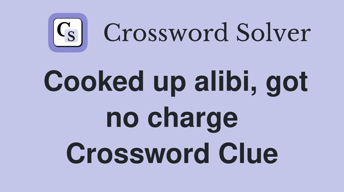 Cooked up alibi, got no charge Crossword Clue
