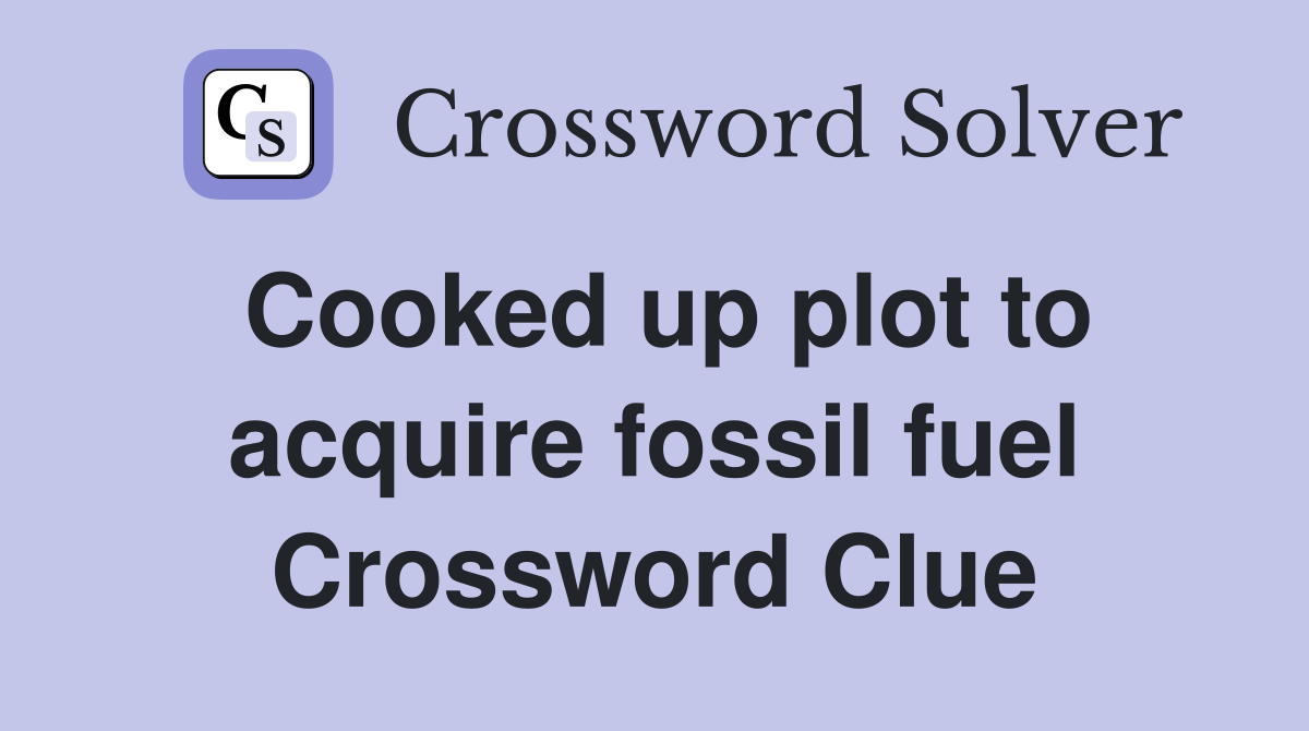 Cooked up plot to acquire fossil fuel Crossword Clue