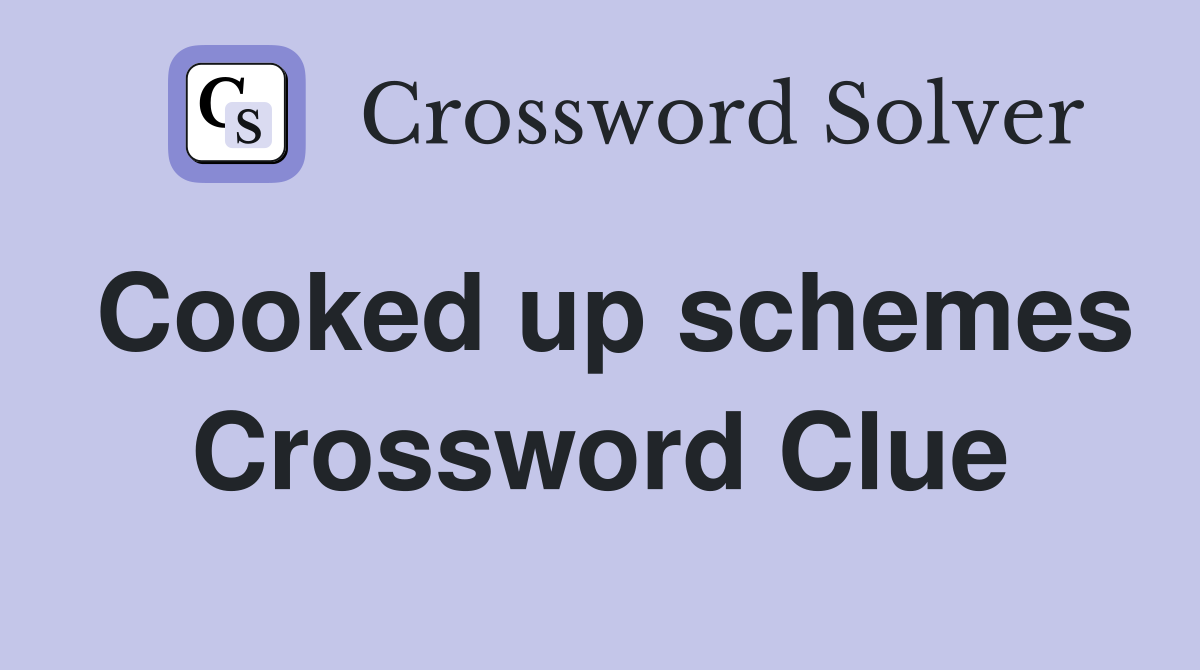 Cooked up schemes Crossword Clue