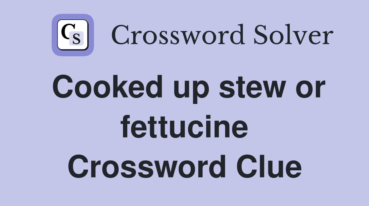 Cooked up stew or fettucine Crossword Clue