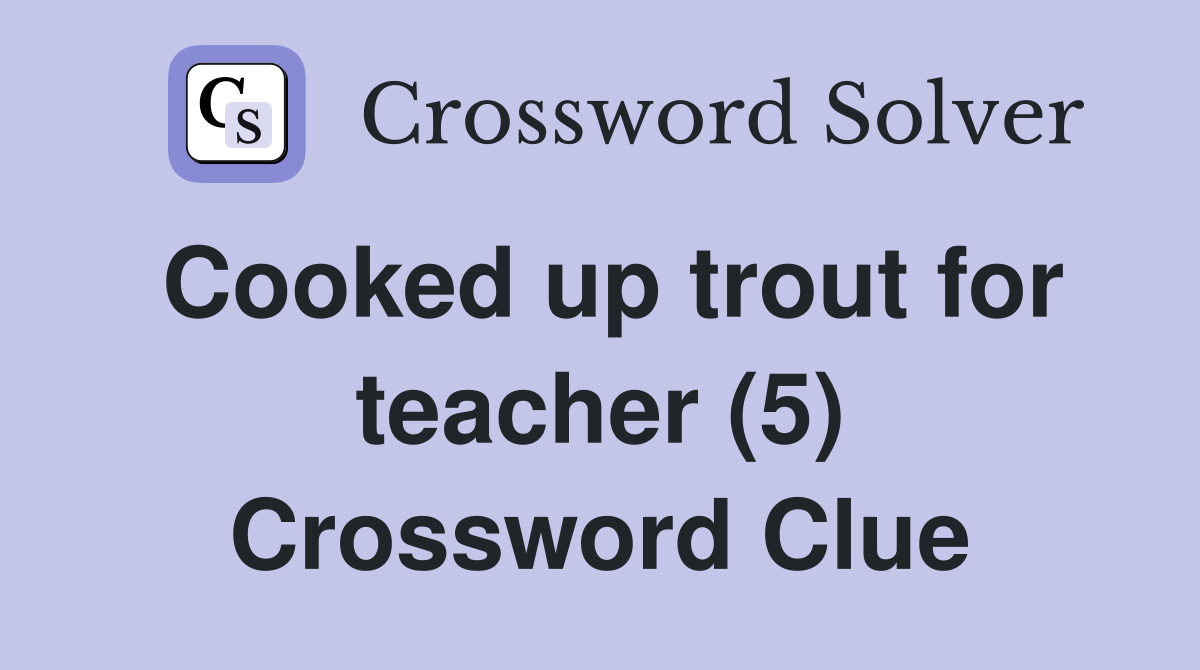 Cooked up trout for teacher (5) Crossword Clue