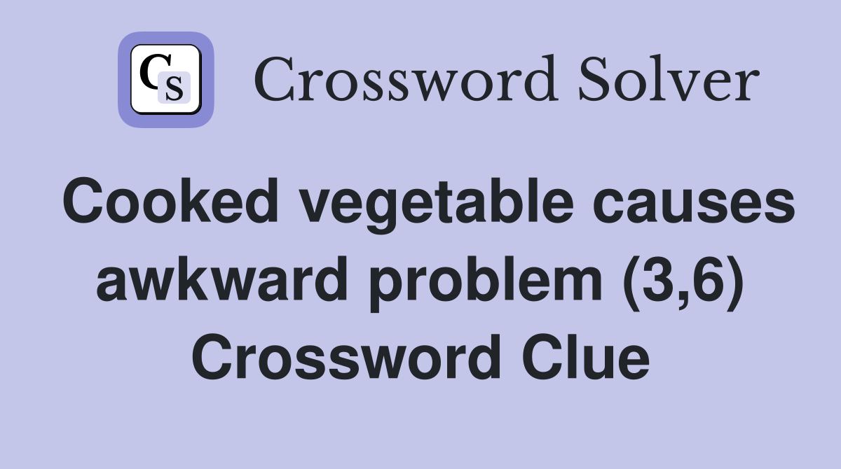 Cooked vegetable causes awkward problem (3,6) Crossword Clue