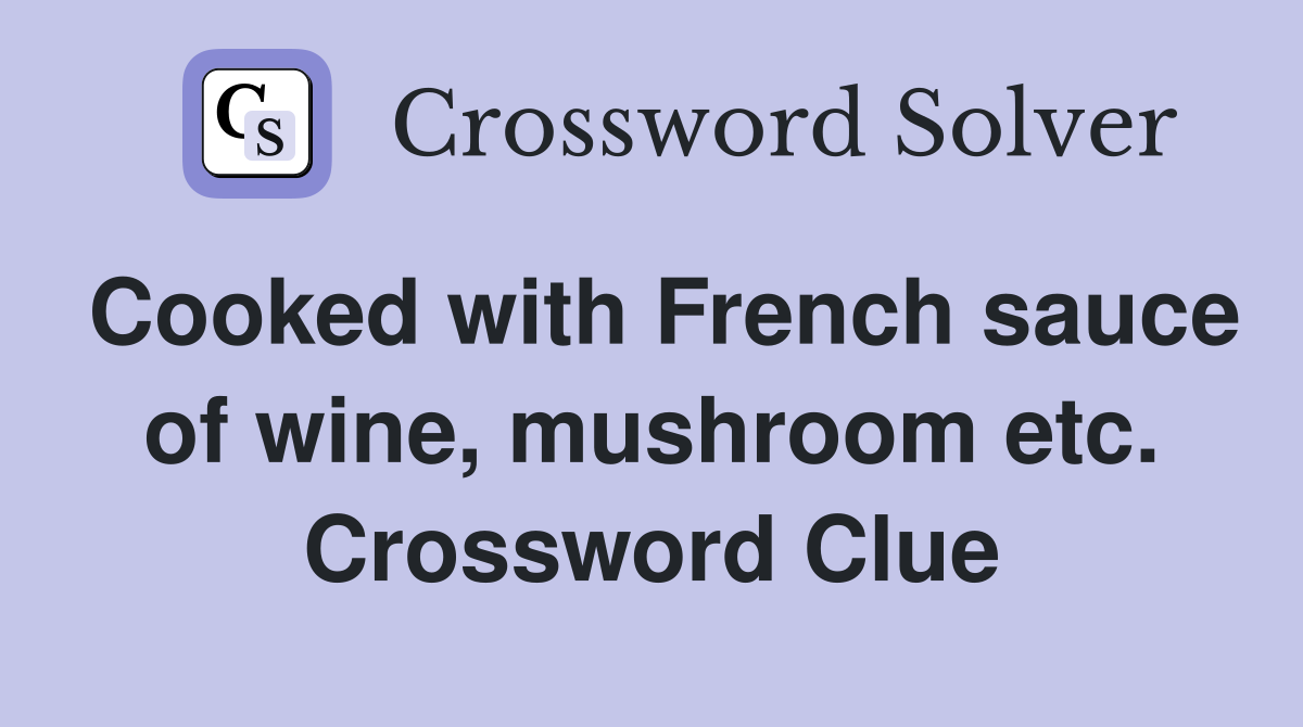 Cooked with French sauce of wine, mushroom etc. Crossword Clue