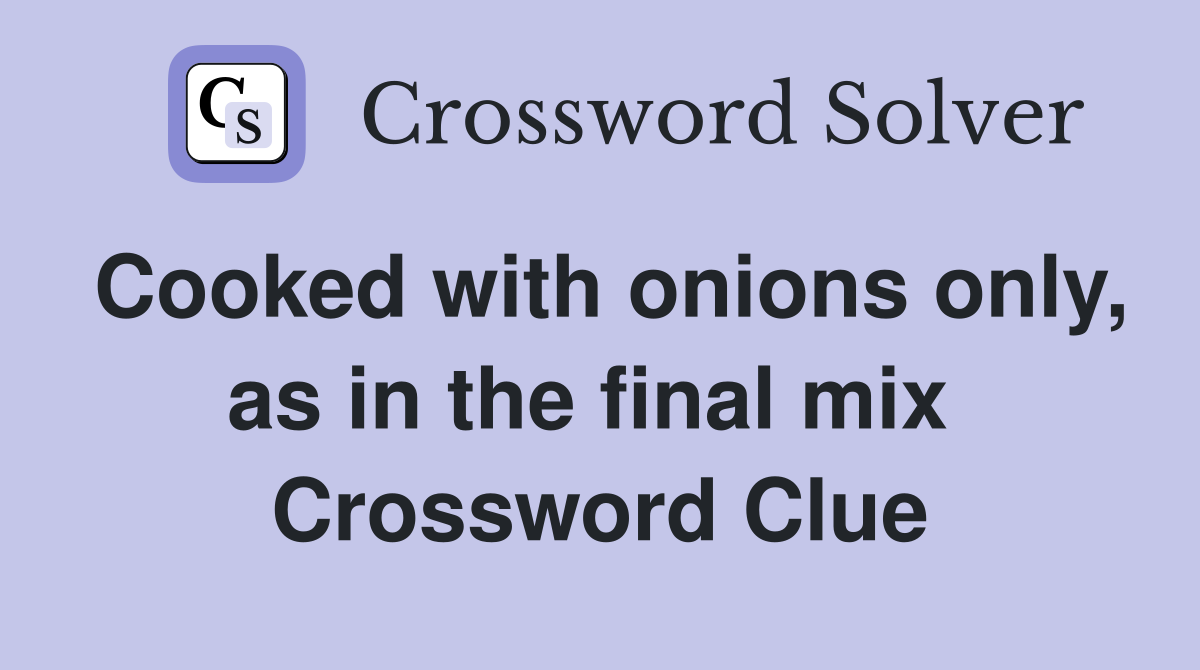 Cooked with onions only, as in the final mix  Crossword Clue