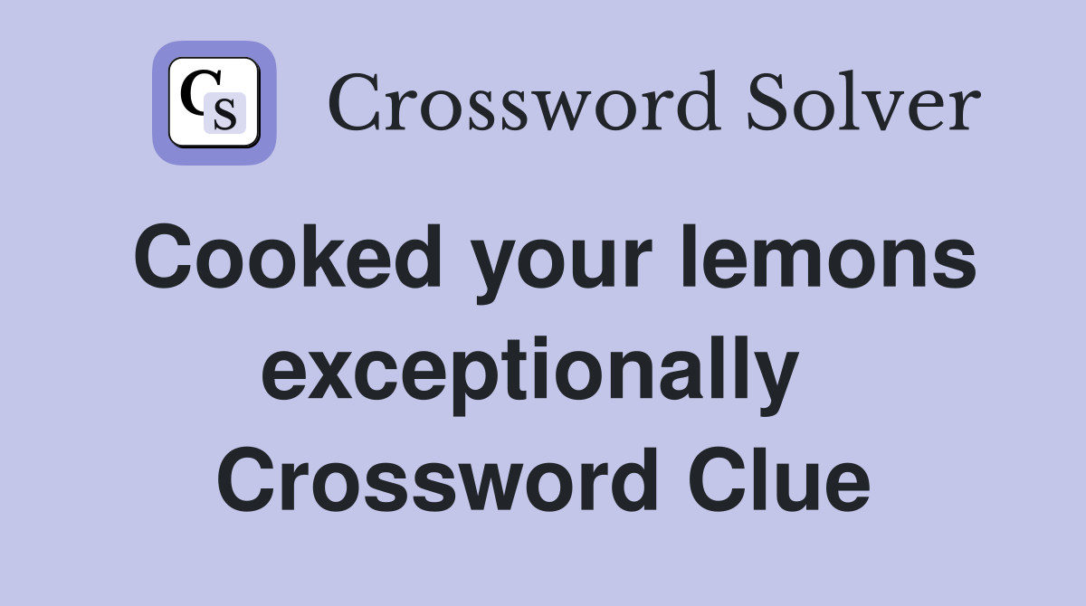 Cooked your lemons exceptionally  Crossword Clue