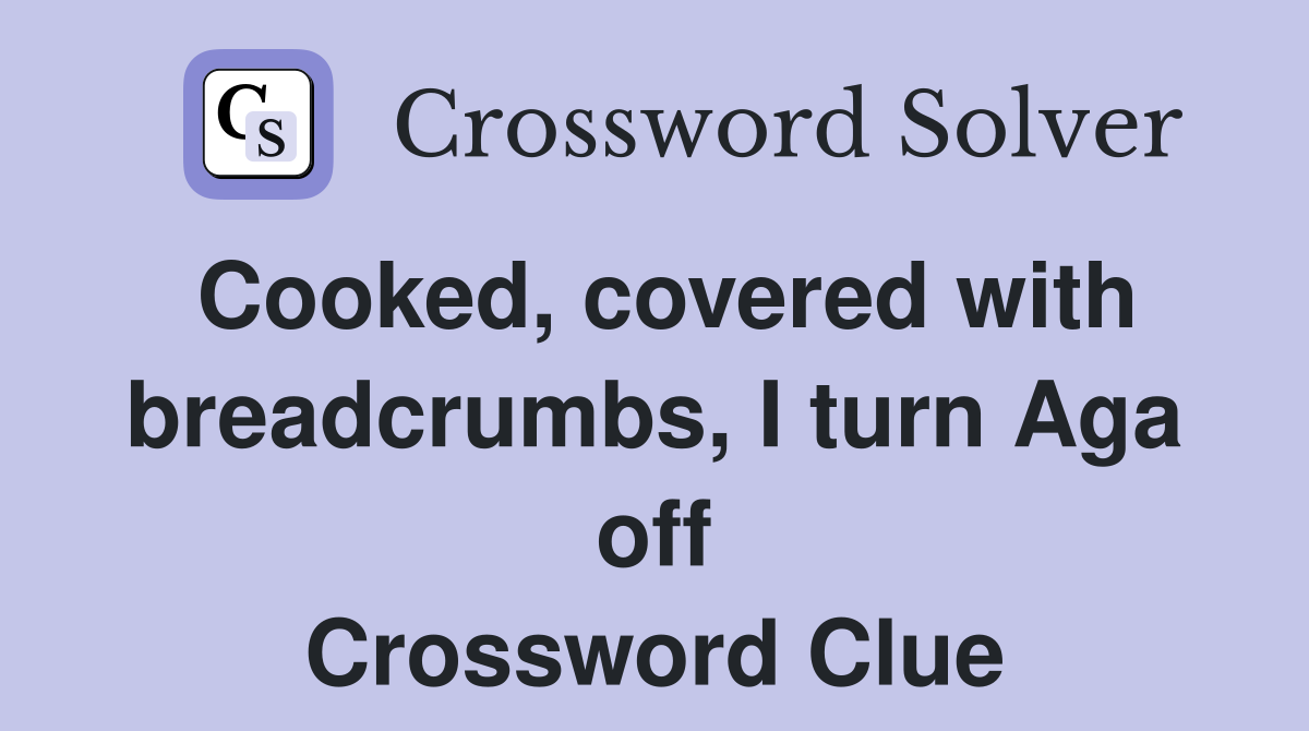 Cooked, covered with breadcrumbs, I turn Aga off Crossword Clue