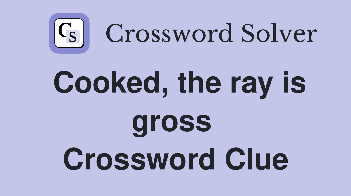 Cooked, the ray is gross  Crossword Clue