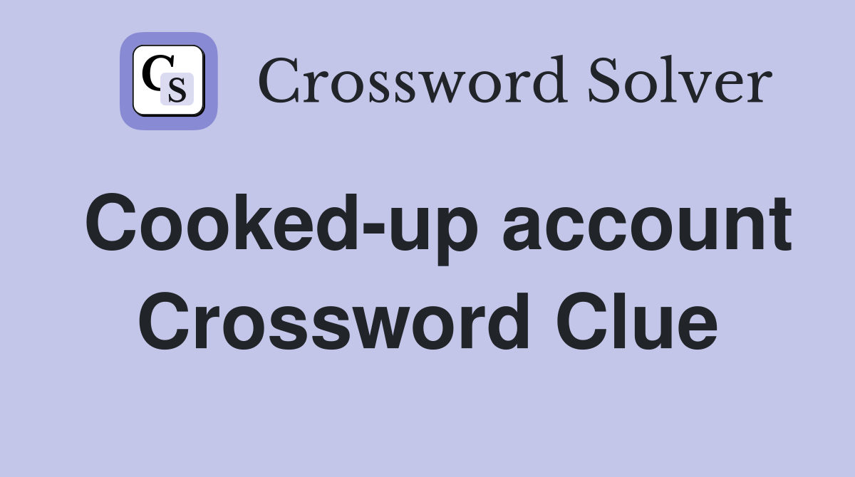 Cooked-up account Crossword Clue