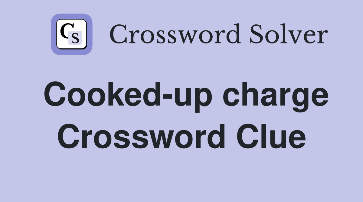 Cooked-up charge Crossword Clue