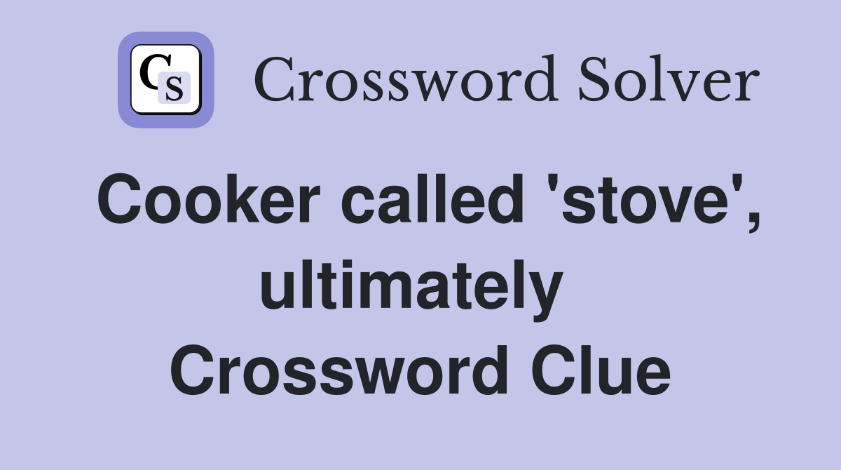 Cooker called 'stove', ultimately  Crossword Clue