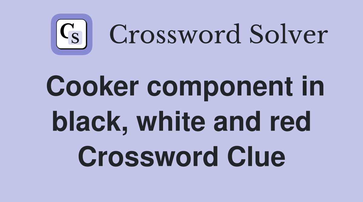 Cooker component in black, white and red Crossword Clue