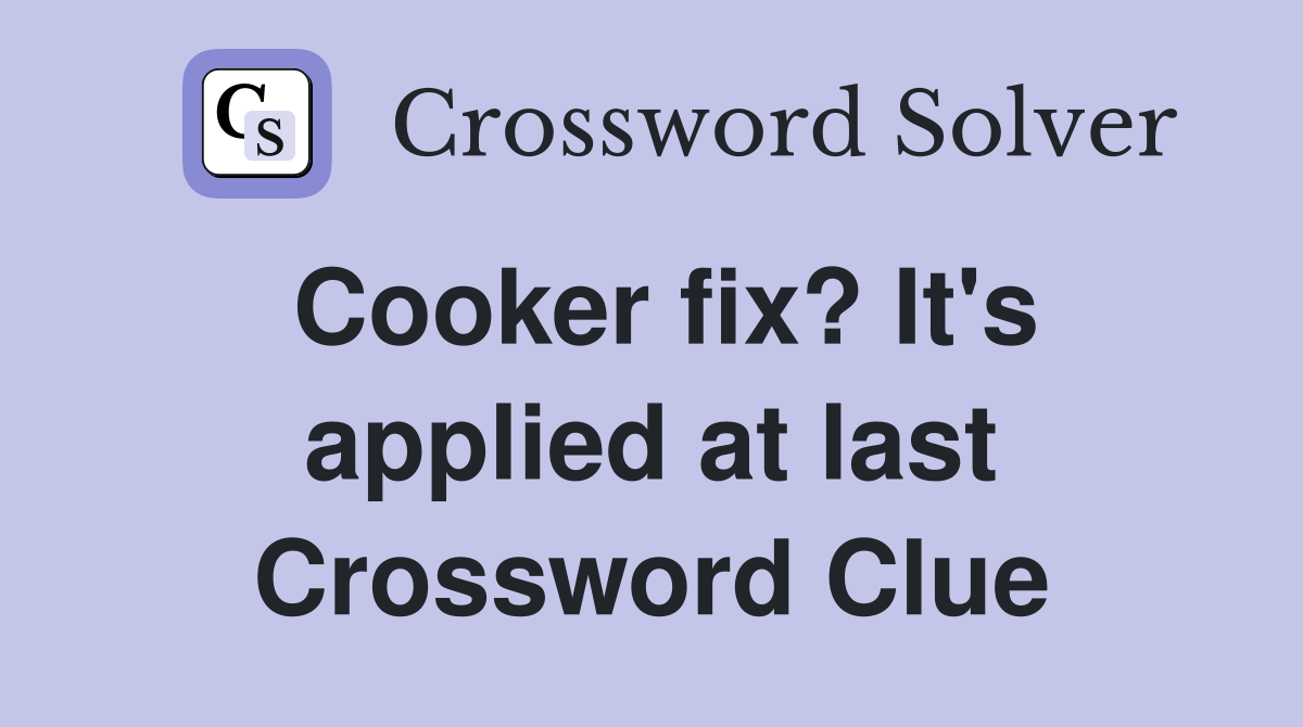 Cooker fix? It's applied at last Crossword Clue