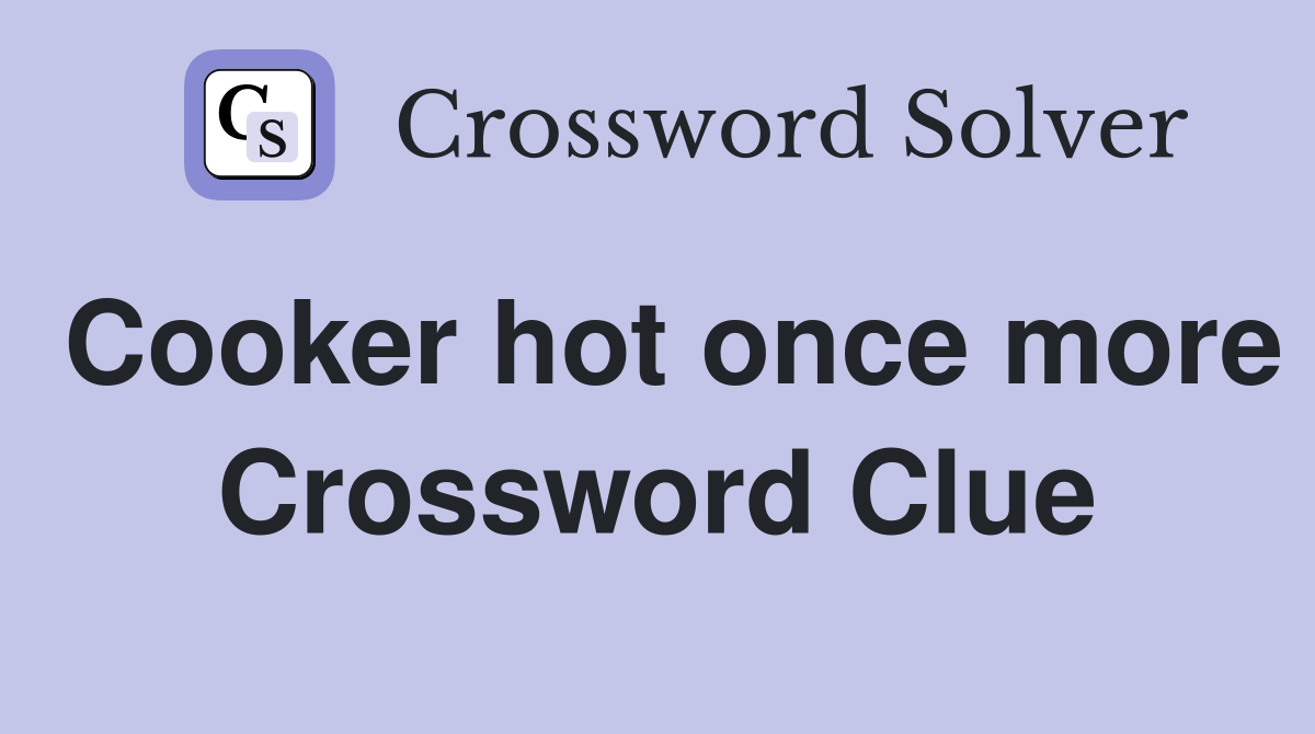 Cooker hot once more Crossword Clue
