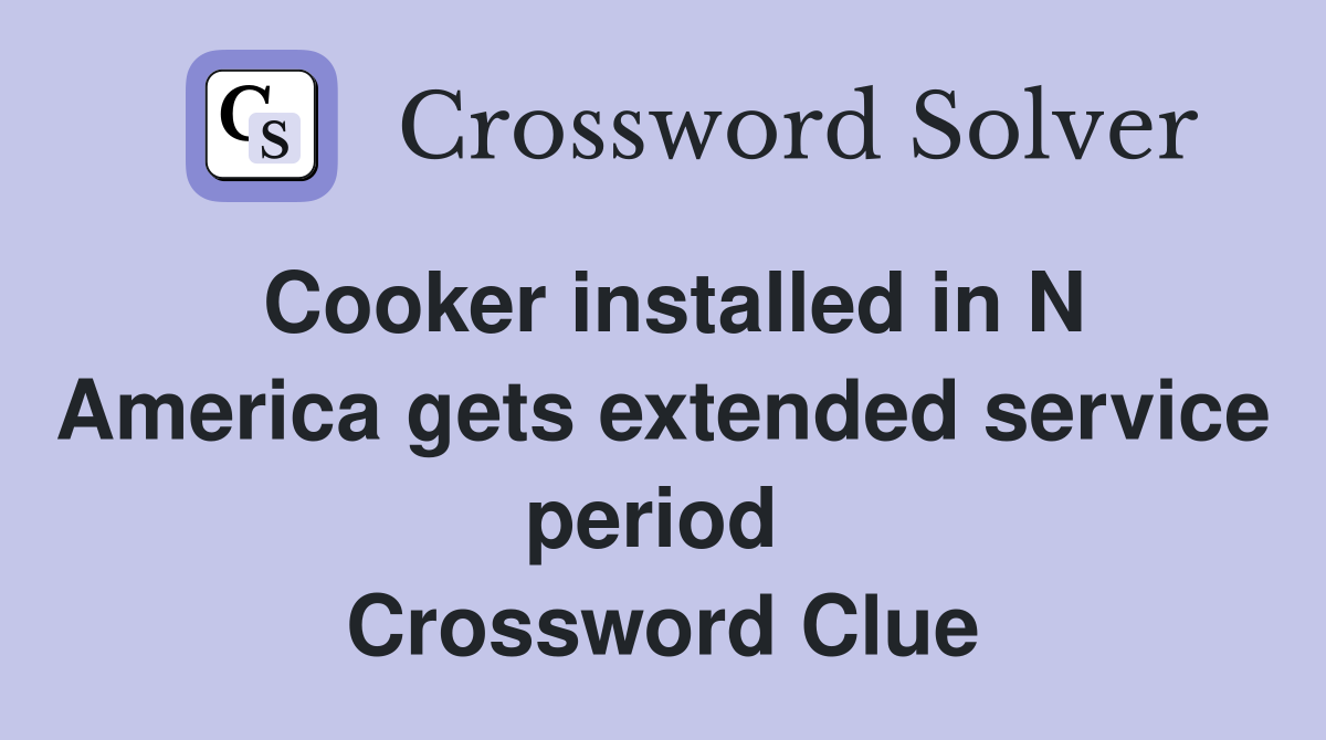 Cooker installed in N America gets extended service period  Crossword Clue