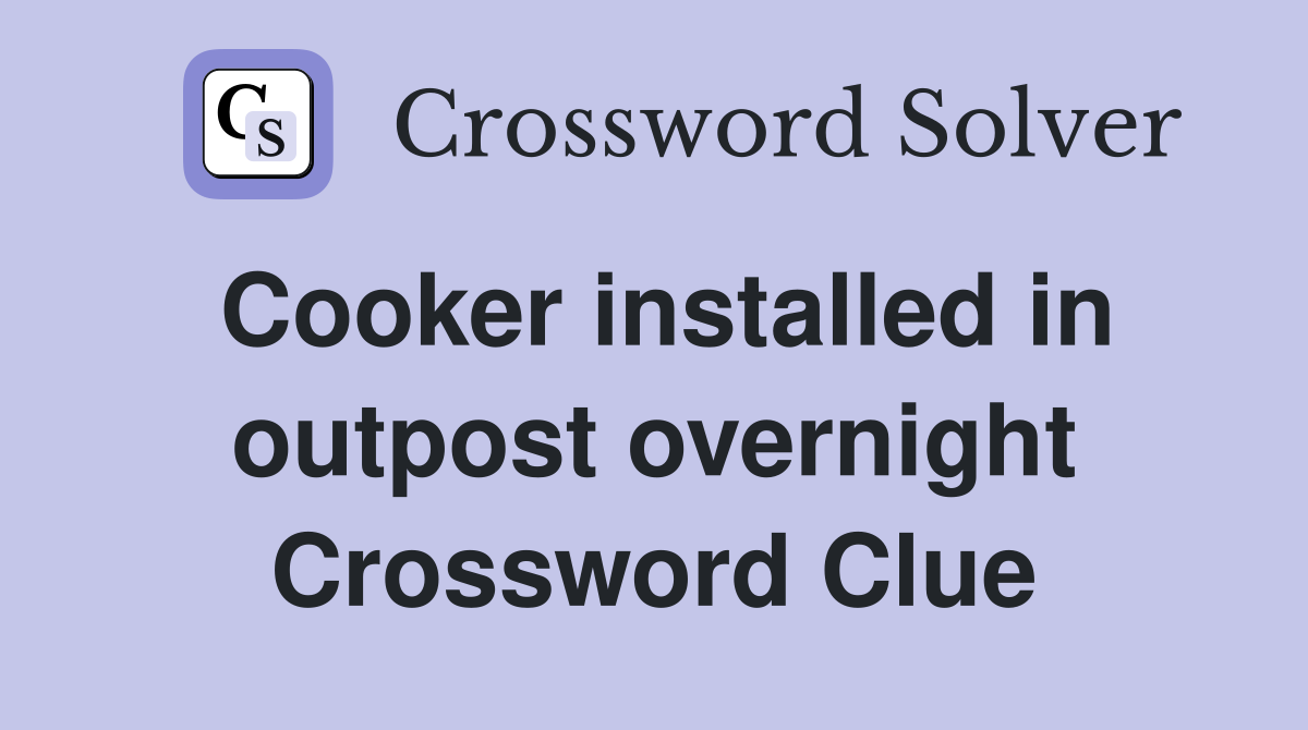 Cooker installed in outpost overnight Crossword Clue