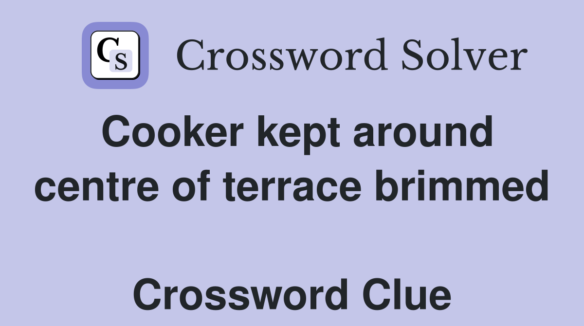 Cooker kept around centre of terrace brimmed  Crossword Clue