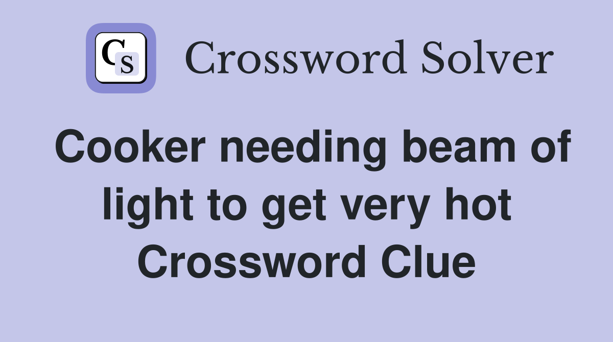 Cooker needing beam of light to get very hot Crossword Clue