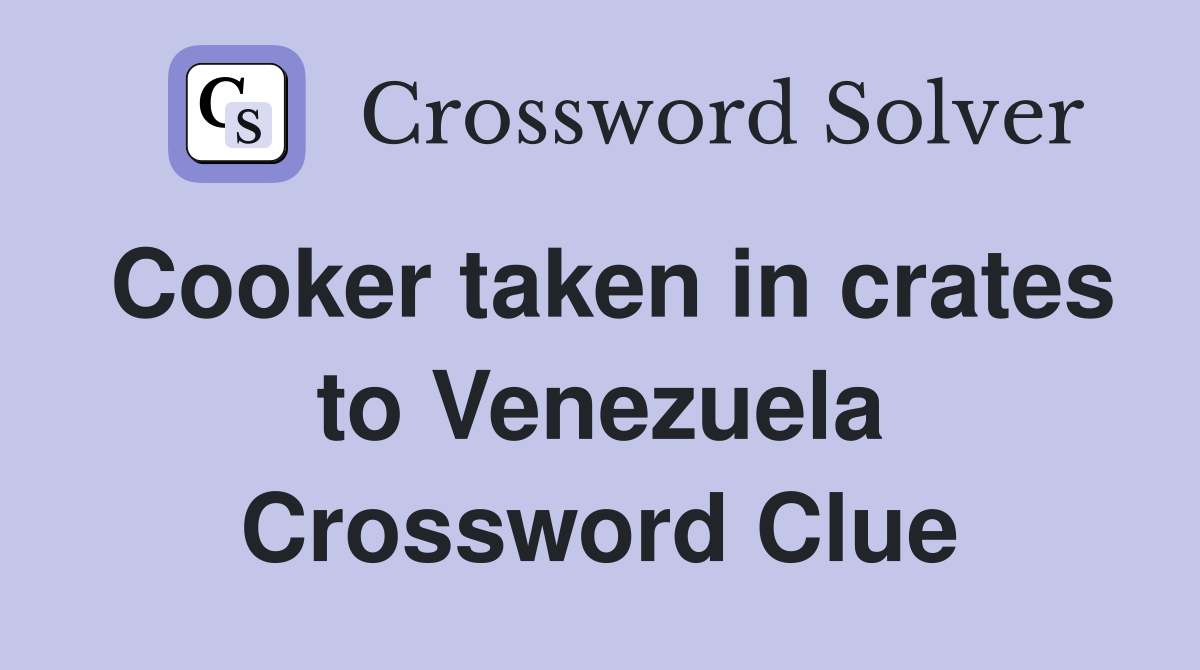 Cooker taken in crates to Venezuela Crossword Clue