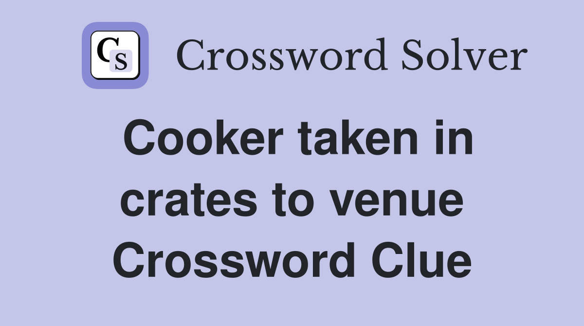 Cooker taken in crates to venue Crossword Clue
