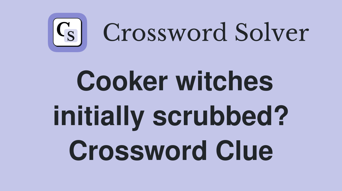 Cooker witches initially scrubbed? Crossword Clue