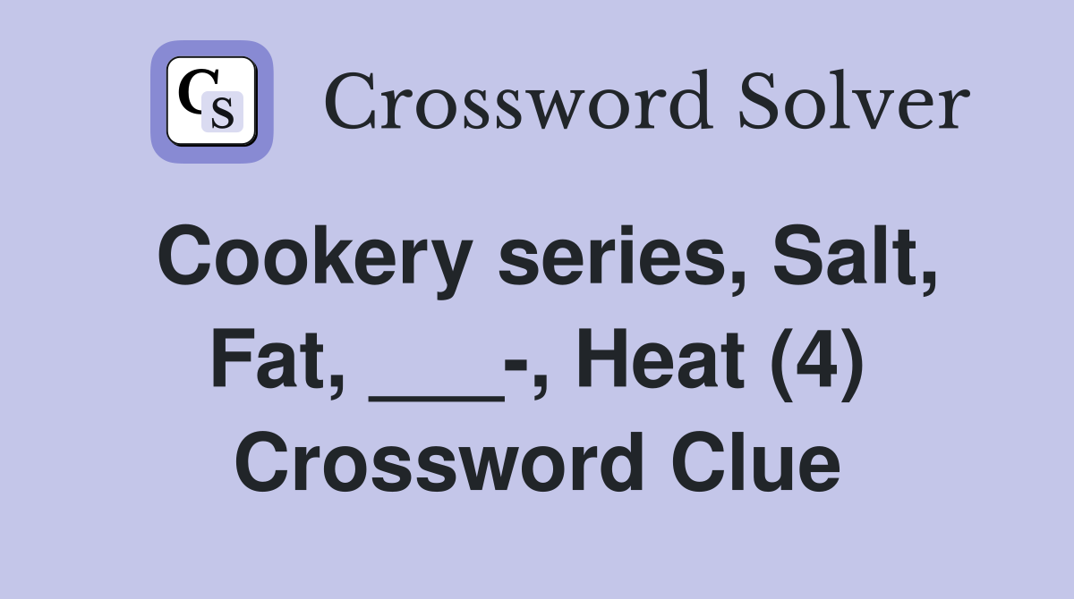 Cookery series, Salt, Fat, ___-, Heat (4) Crossword Clue