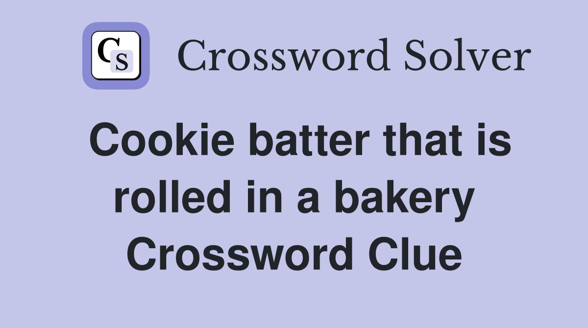 Cookie batter that is rolled in a bakery Crossword Clue