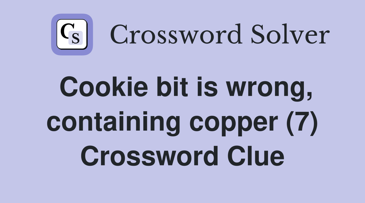 Cookie bit is wrong, containing copper (7) Crossword Clue