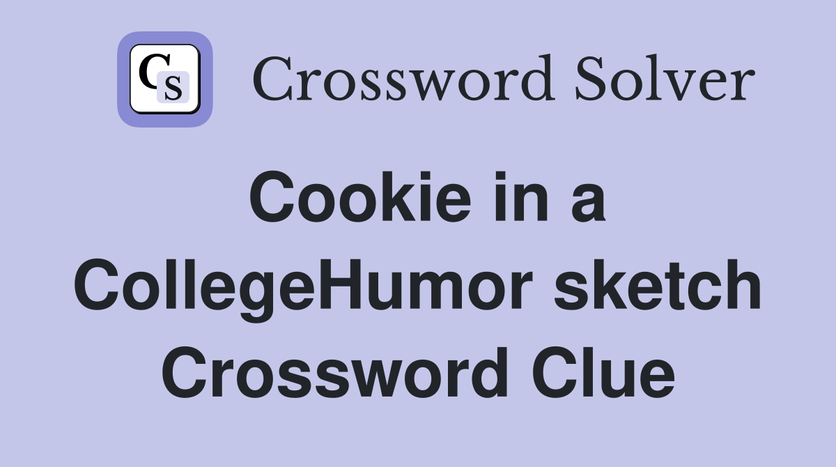 Cookie in a CollegeHumor sketch Crossword Clue