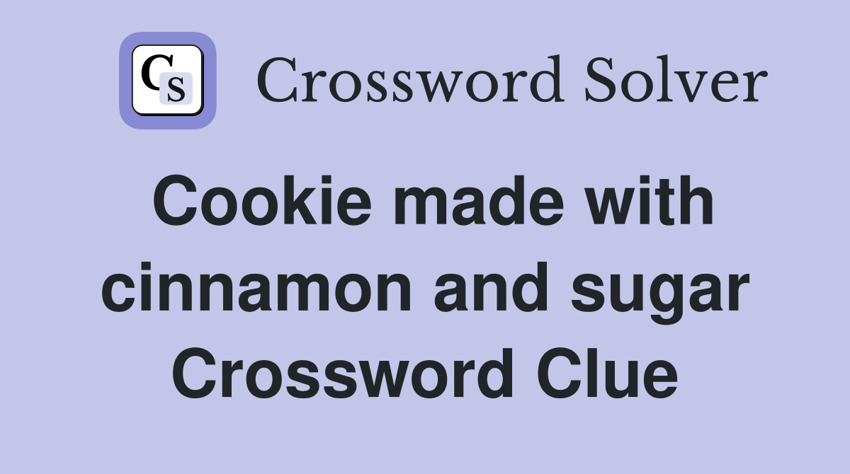 Cookie made with cinnamon and sugar Crossword Clue