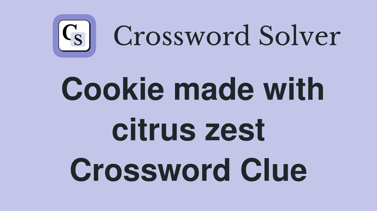 Cookie made with citrus zest Crossword Clue