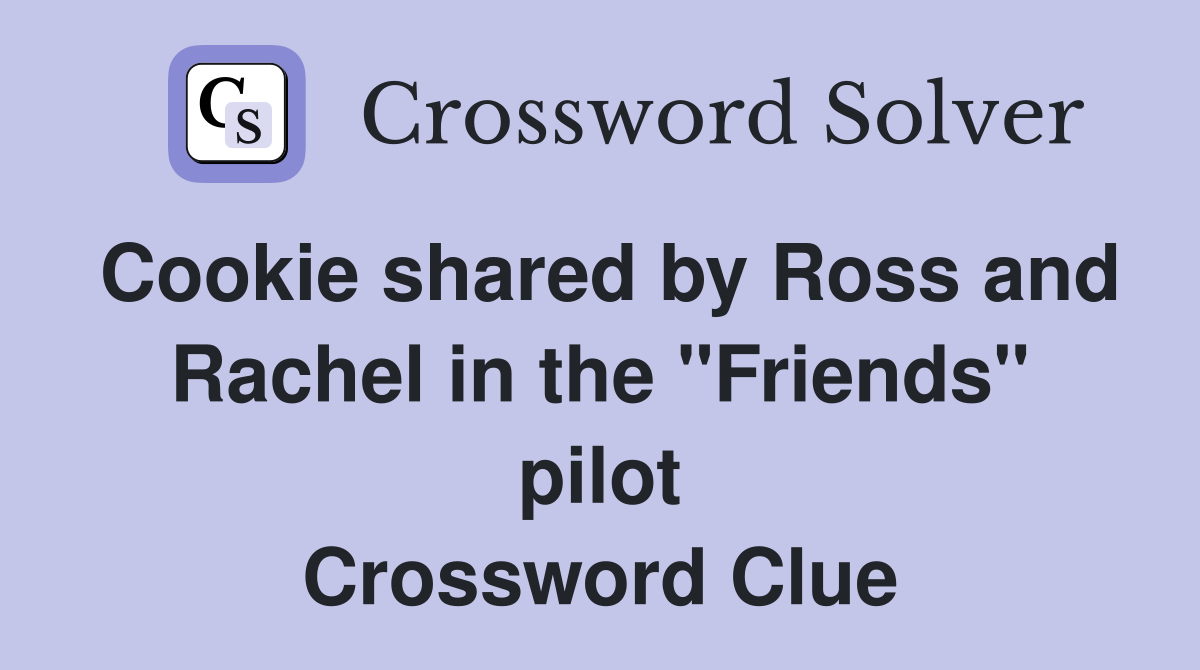 Cookie shared by Ross and Rachel in the "Friends" pilot Crossword Clue