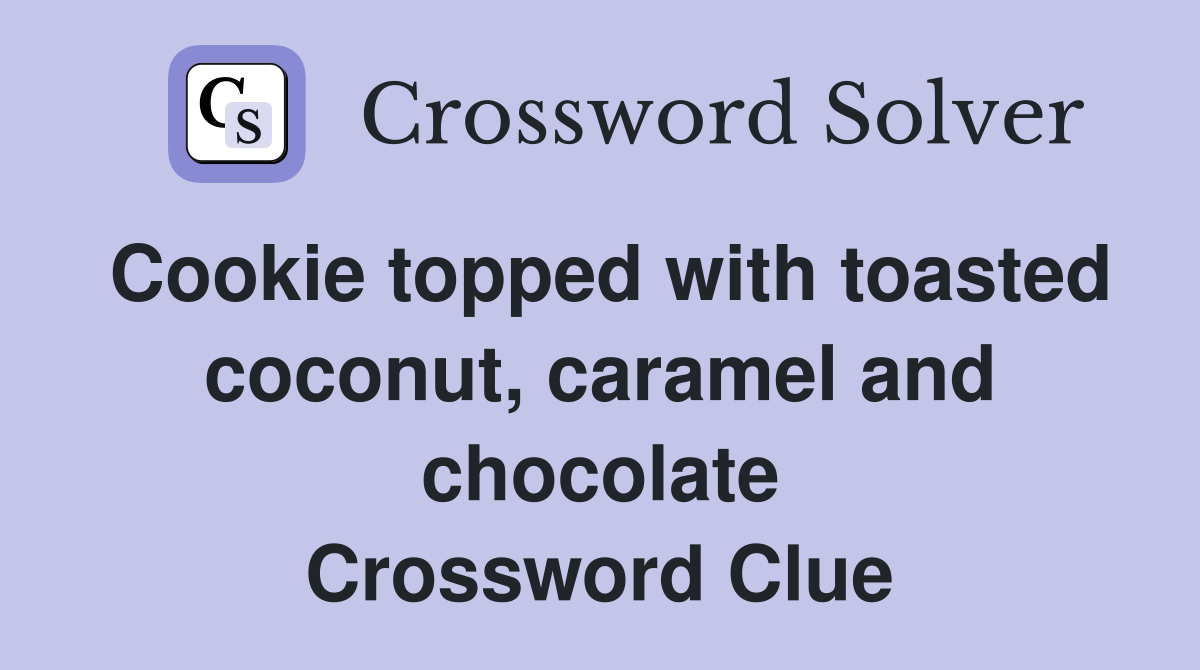Cookie topped with toasted coconut, caramel and chocolate Crossword Clue