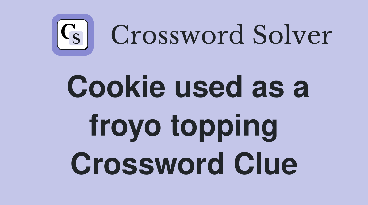 Cookie used as a froyo topping Crossword Clue